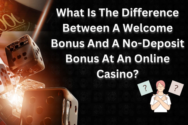 What Is The Difference Between A Welcome Bonus And A No-Deposit Bonus At An Online Casino?